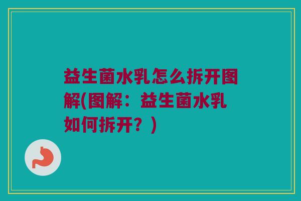 益生菌水乳怎么拆开图解(图解：益生菌水乳如何拆开？)