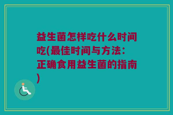 益生菌怎样吃什么时间吃(最佳时间与方法：正确食用益生菌的指南)