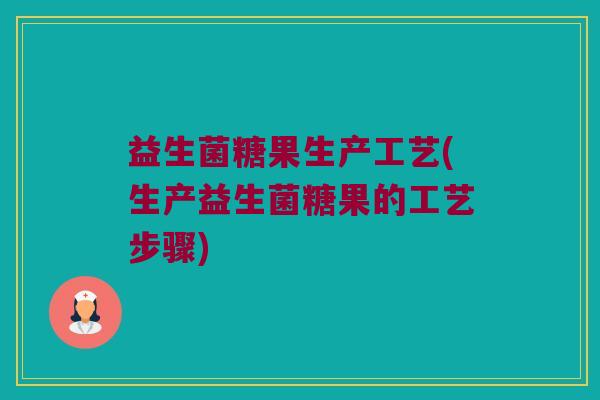 益生菌糖果生产工艺(生产益生菌糖果的工艺步骤) 益生菌糖果生产工艺(生产益生菌糖果的工艺步骤)