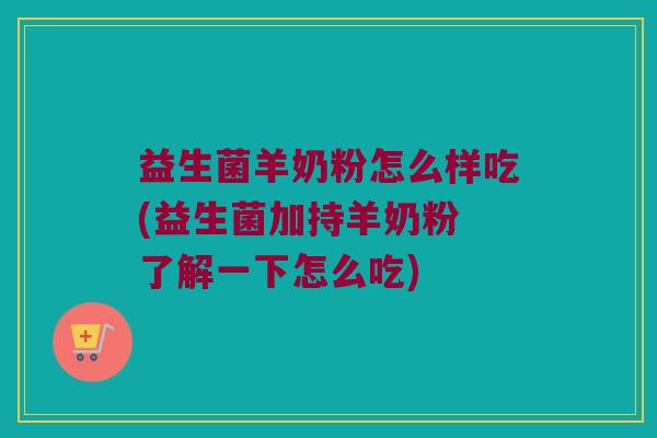 益生菌羊奶粉怎么样吃(益生菌加持羊奶粉 了解一下怎么吃)
