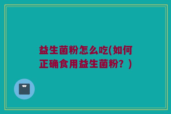 益生菌粉怎么吃(如何正确食用益生菌粉？)