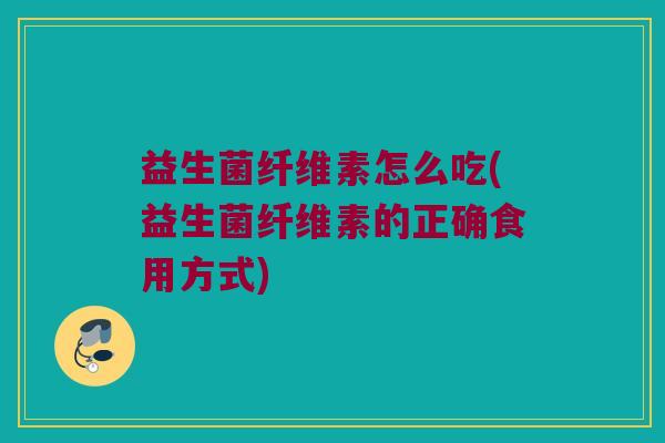益生菌纤维素怎么吃(益生菌纤维素的正确食用方式)