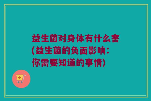 益生菌对身体有什么害(益生菌的负面影响：你需要知道的事情)