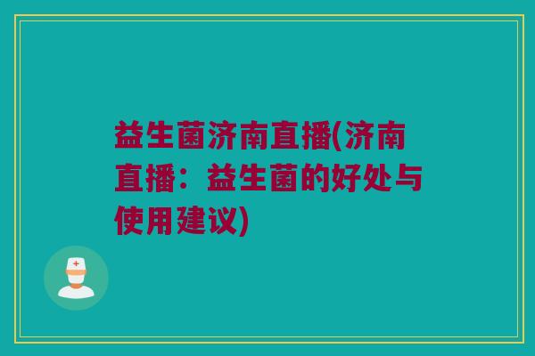益生菌济南直播(济南直播:益生菌的好处与使用建议) 益生菌济南直播(济南直播:益生菌的好处与使用建议)