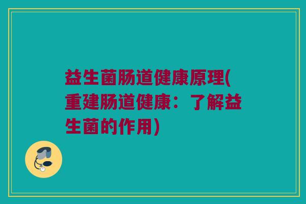 益生菌肠道健康原理(重建肠道健康：了解益生菌的作用)