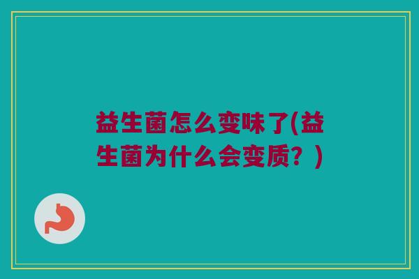 益生菌怎么变味了(益生菌为什么会变质？)