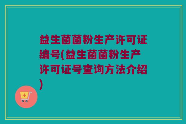 益生菌菌粉生产许可证编号(益生菌菌粉生产许可证号查询方法介绍)