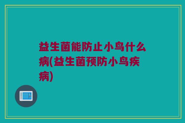 益生菌能防止小鸟什么病(益生菌预防小鸟疾病)