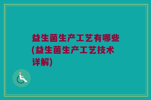 益生菌生产工艺有哪些(益生菌生产工艺技术详解)