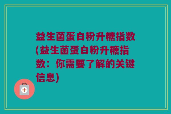 益生菌蛋白粉升糖指数(益生菌蛋白粉升糖指数：你需要了解的关键信息)