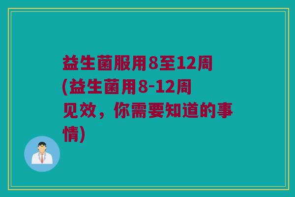 益生菌服用8至12周(益生菌用8-12周见效，你需要知道的事情)