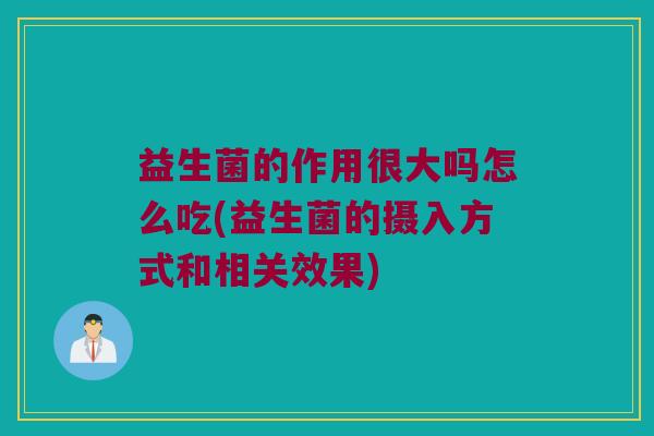 益生菌的作用很大吗怎么吃(益生菌的摄入方式和相关效果)