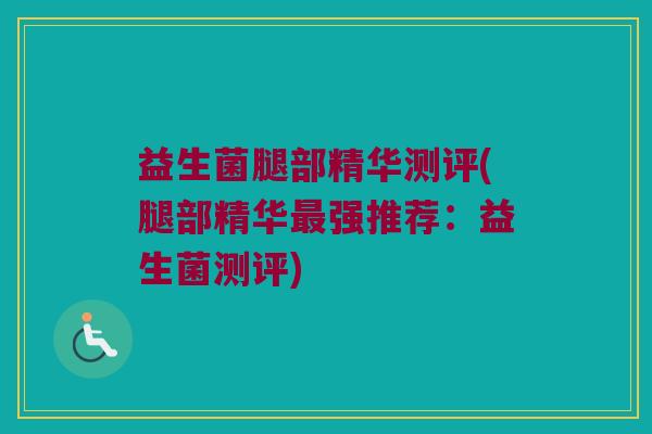 益生菌腿部精华测评(腿部精华强推荐:益生菌测评) 益生菌腿部精华测评(腿部精华强推荐:益生菌测评)