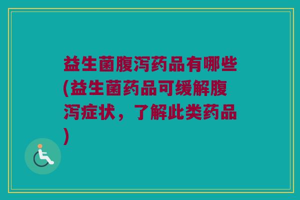 益生菌药品有哪些(益生菌药品可缓解症状,了解此类药品) 益生菌药品有哪些(益生菌药品可缓解症状,了解此类药品)