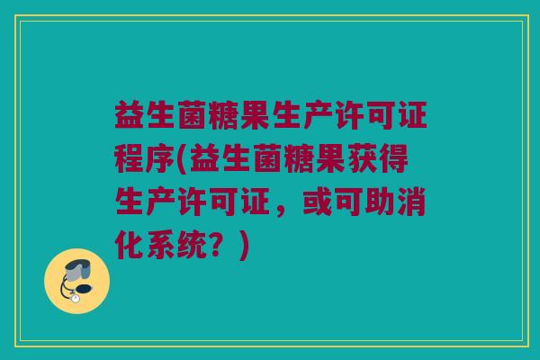 益生菌糖果生产许可证程序(益生菌糖果获得生产许可证，或可助消化系统？)