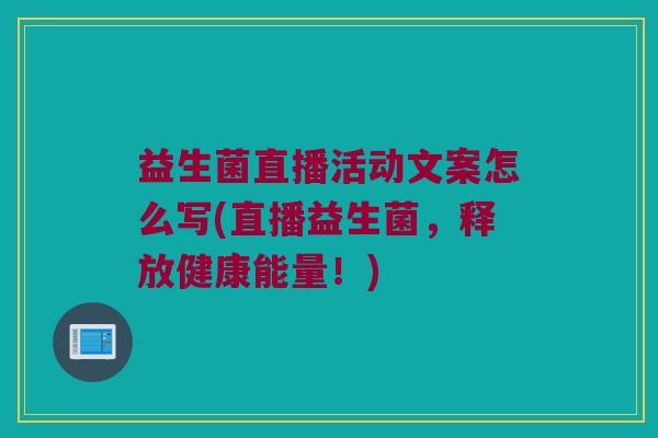 益生菌直播活动文案怎么写(直播益生菌，释放健康能量！)
