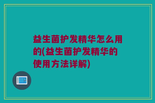 益生菌护发精华怎么用的(益生菌护发精华的使用方法详解)