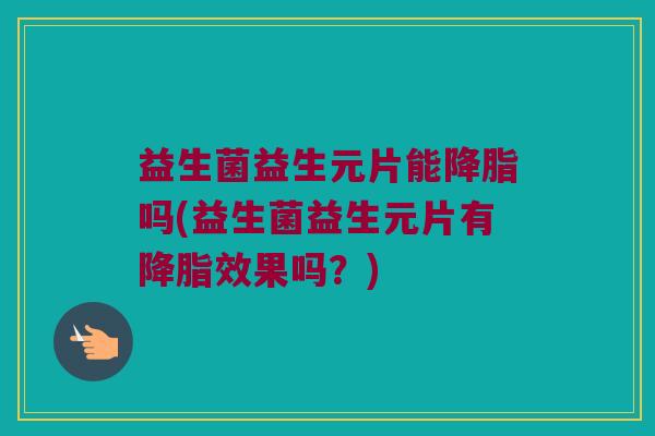 益生菌益生元片能吗(益生菌益生元片有效果吗?) 益生菌益生元片能吗(益生菌益生元片有效果吗?)