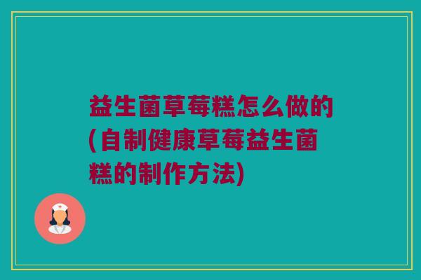 益生菌草莓糕怎么做的(自制健康草莓益生菌糕的制作方法)