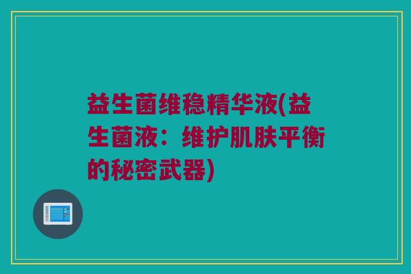 益生菌维稳精华液(益生菌液：维护肌肤平衡的秘密武器)
