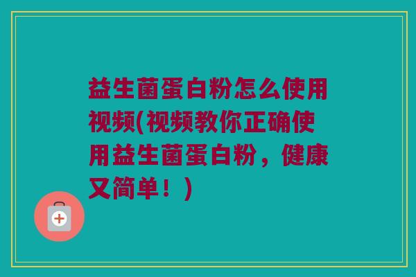 益生菌蛋白粉怎么使用视频(视频教你正确使用益生菌蛋白粉，健康又简单！)
