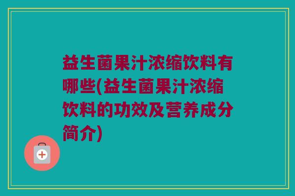 益生菌果汁浓缩饮料有哪些(益生菌果汁浓缩饮料的功效及营养成分简介)