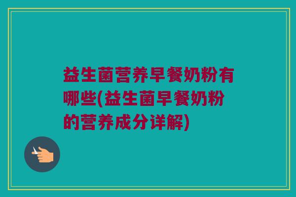 益生菌营养早餐奶粉有哪些(益生菌早餐奶粉的营养成分详解)