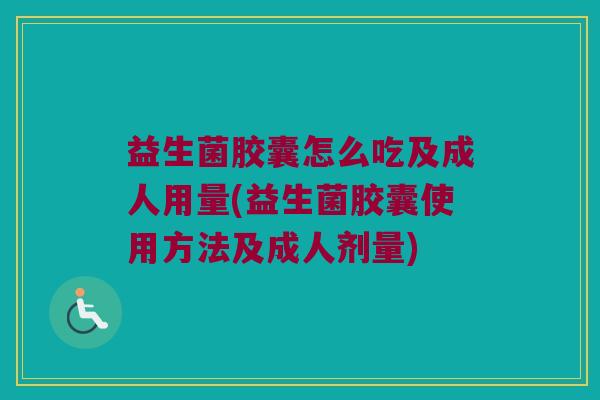 益生菌胶囊怎么吃及成人用量(益生菌胶囊使用方法及成人剂量)