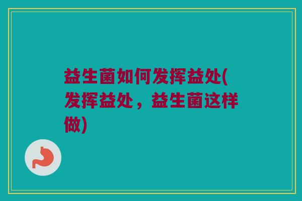 益生菌如何发挥益处(发挥益处，益生菌这样做)