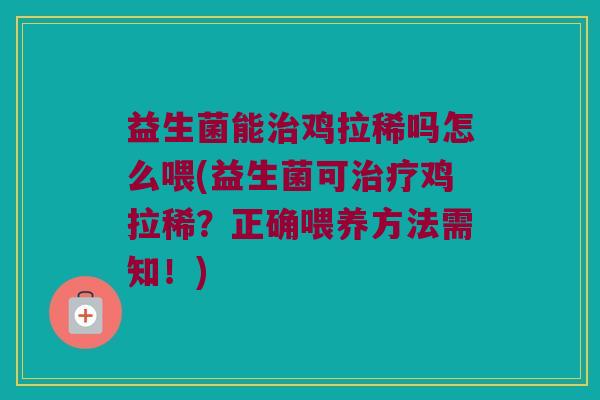 益生菌能治鸡拉稀吗怎么喂(益生菌可治疗鸡拉稀？正确喂养方法需知！)