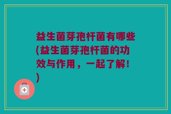 益生菌芽孢杆菌有哪些(益生菌芽孢杆菌的功效与作用，一起了解！)