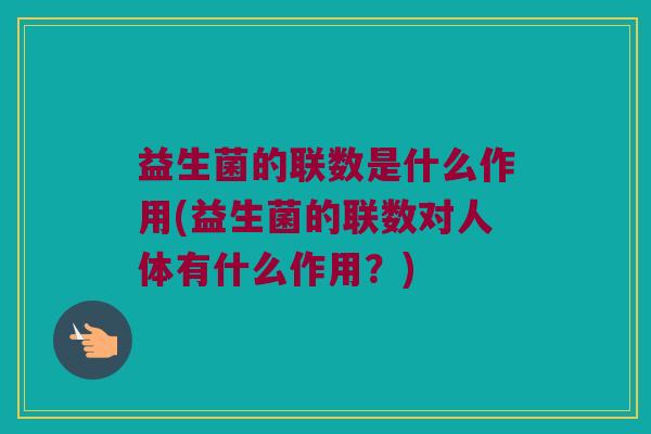 益生菌的联数是什么作用(益生菌的联数对人体有什么作用?) 益生菌的联数是什么作用(益生菌的联数对人体有什么作用?)