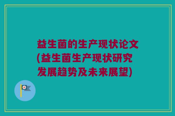 益生菌的生产现状论文(益生菌生产现状研究发展趋势及未来展望)