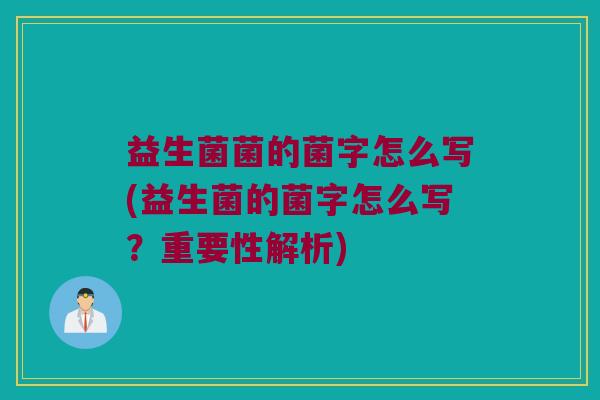 益生菌菌的菌字怎么写(益生菌的菌字怎么写？重要性解析)