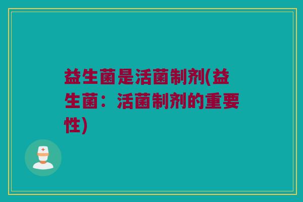 益生菌是活菌制剂(益生菌:活菌制剂的重要性) 益生菌是活菌制剂(益生菌:活菌制剂的重要性)