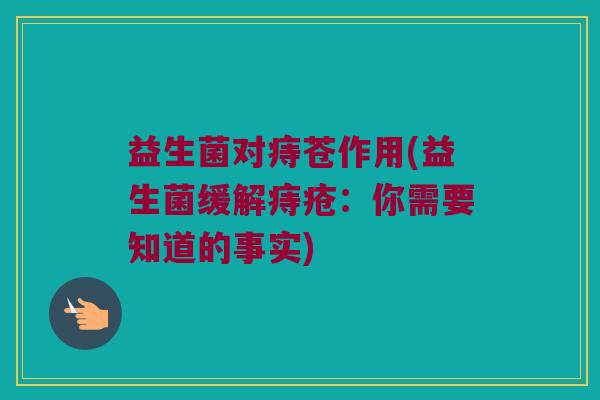 益生菌对痔苍作用(益生菌缓解痔疮：你需要知道的事实)