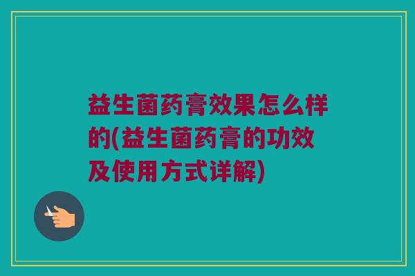 益生菌药膏效果怎么样的(益生菌药膏的功效及使用方式详解)