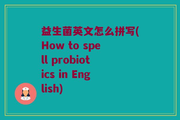 益生菌英文怎么拼写(How to spell probiotics in English)