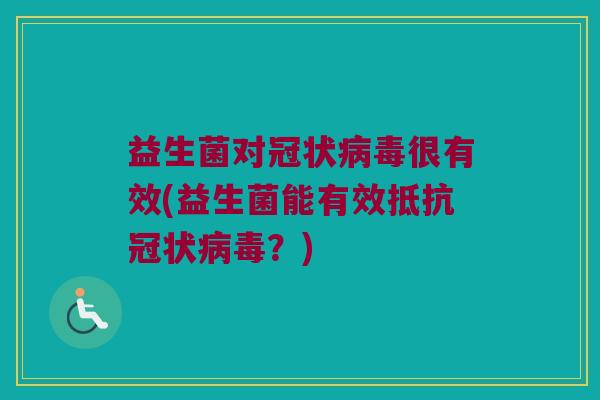 益生菌对冠状病毒很有效(益生菌能有效抵抗冠状病毒？)