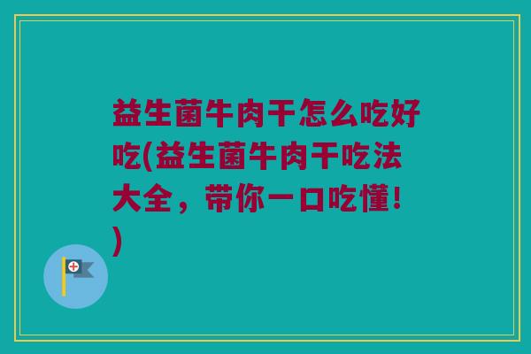 益生菌牛肉干怎么吃好吃(益生菌牛肉干吃法大全，带你一口吃懂！)