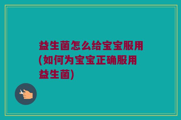 益生菌怎么给宝宝服用(如何为宝宝正确服用益生菌)