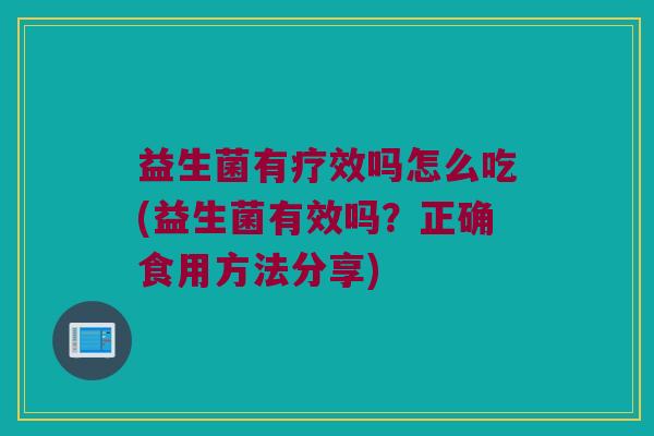 益生菌有疗效吗怎么吃(益生菌有效吗？正确食用方法分享)