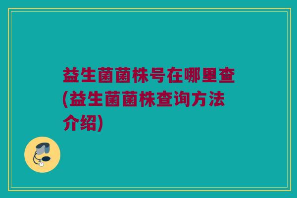 益生菌菌株号在哪里查(益生菌菌株查询方法介绍)