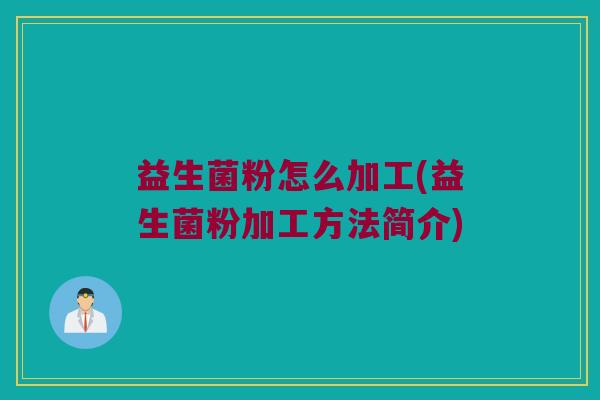 益生菌粉怎么加工(益生菌粉加工方法简介)