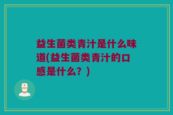 益生菌类青汁是什么味道(益生菌类青汁的口感是什么？)