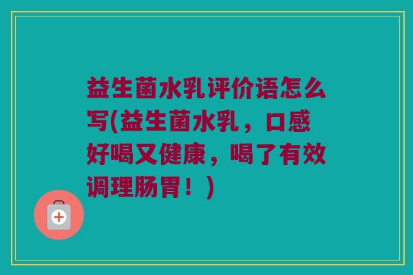 益生菌水乳评价语怎么写(益生菌水乳，口感好喝又健康，喝了有效调理肠胃！)