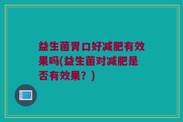 益生菌胃口好减肥有效果吗(益生菌对减肥是否有效果？)