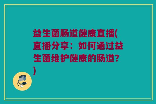 益生菌肠道健康直播(直播分享：如何通过益生菌维护健康的肠道？)