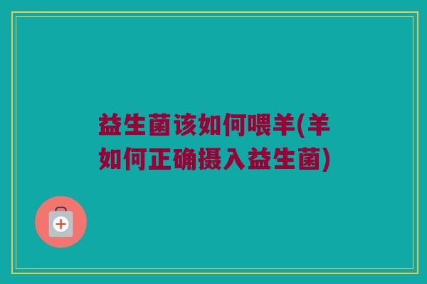 益生菌该如何喂羊(羊如何正确摄入益生菌)