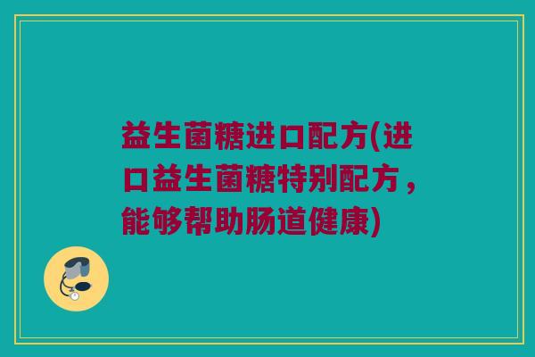 益生菌糖进口配方(进口益生菌糖特别配方,能够帮助肠道健康) 益生菌糖进口配方(进口益生菌糖特别配方,能够帮助肠道健康)